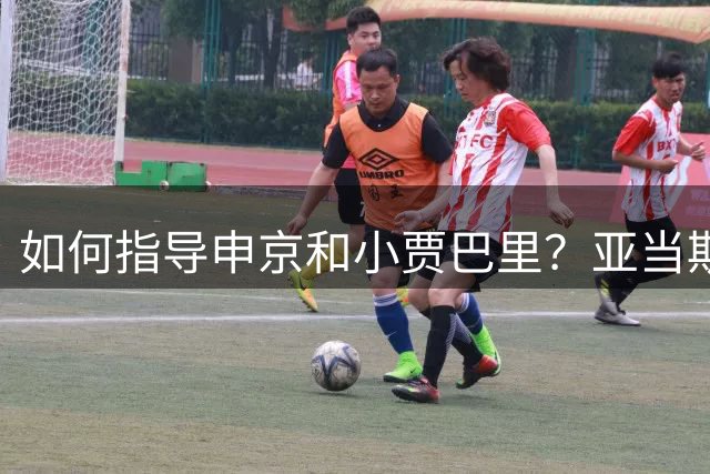 如何指导申京&小贾巴里？亚当斯：用经典的霸凌战术 就是欺负他们